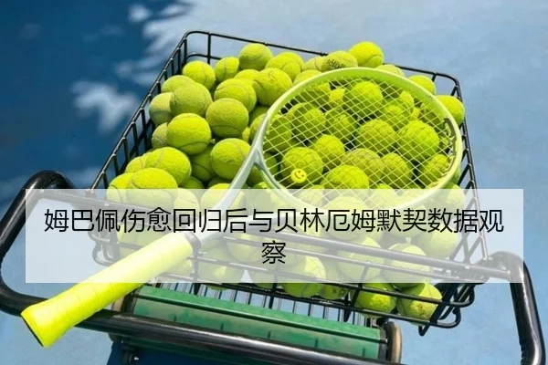 姆巴佩伤愈回归后与贝林厄姆默契数据观察